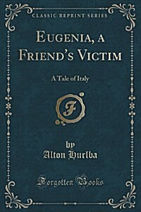 Eugenia, a Friends Victim: A Tale of Italy (Classic Reprint) (Paperback)