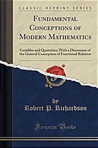 Fundamental Conceptions of Modern Mathematics: Variables and Quantities; With a Discussion of the General Conception of Functional Relation (Classic R (Paperback)