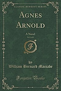 Agnes Arnold, Vol. 3 of 3: A Novel (Classic Reprint) (Paperback)