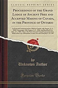 Proceedings of the Grand Lodge of Ancient Free and Accepted Masons of Canada, in the Province of Ontario: At Especial Communications, Held at Chesley, (Paperback)