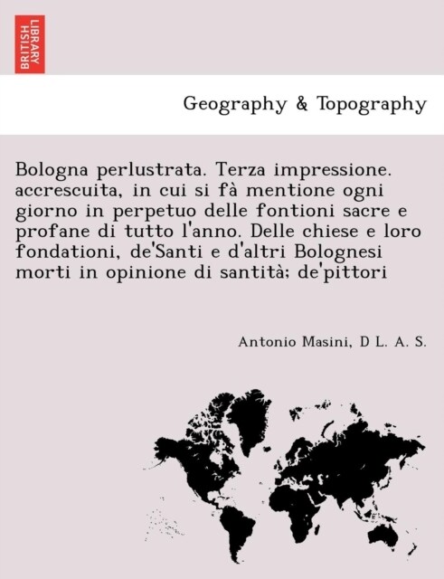 Bologna perlustrata. Terza impressione. accrescuita, in cui si fà mentione ogni giorno in perpetuo delle fontioni sacre e profane di tutto lann (Paperback)