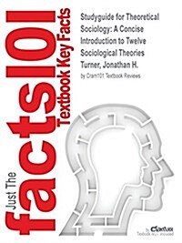 Studyguide for Theoretical Sociology: A Concise Introduction to Twelve Sociological Theories by Turner, Jonathan H., ISBN 9781452203478 (Paperback)