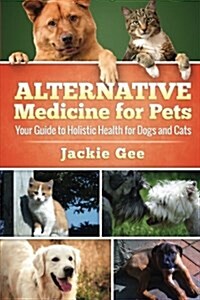 Alternative Medicine for Pets: Your Guide to Holistic Health for Your Dog and Cat (Paperback)