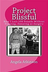 Project Blissful: How I Lost 100 Pounds Without Starving, Sweating or Surgery (Paperback)