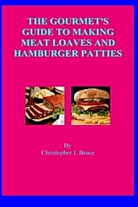 The Gourmets Guide to Making Meat Loaves and Hamburger Patties (Paperback)