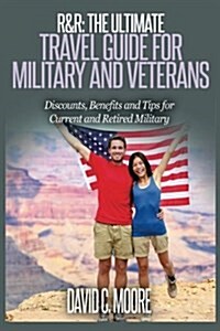 R&r: The Ultimate Travel Guide for Military and Veterans: Discounts, Benefits and Tips for Current and Retired Military (Paperback)
