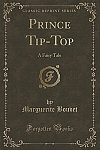 Prince Tip-Top: A Fairy Tale (Classic Reprint) (Paperback)