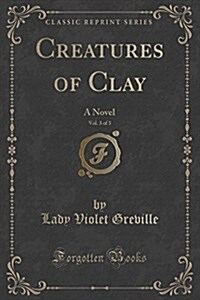 Creatures of Clay, Vol. 3 of 3: A Novel (Classic Reprint) (Paperback)