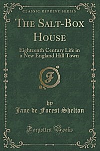 The Salt-Box House: Eighteenth Century Life in a New England Hill Town (Classic Reprint) (Paperback)