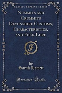 Nummits and Crummits Devonshire Customs, Characteristics, and Folk-Lore (Classic Reprint) (Paperback)