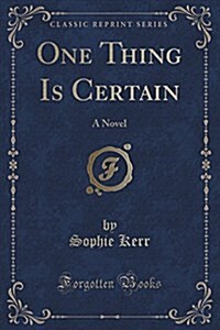 One Thing Is Certain: A Novel (Classic Reprint) (Paperback)