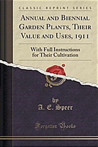 Annual and Biennial Garden Plants: Their Value and Uses, with Full Instructions for Their Cultivation (Classic Reprint) (Paperback)