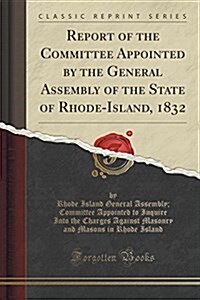 Report of the Committee Appointed by the General Assembly of the State of Rhode-Island, 1832 (Classic Reprint) (Paperback)