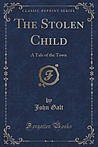 The Stolen Child: A Tale of the Town (Classic Reprint) (Paperback)