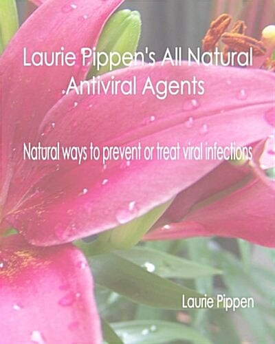 Laurie Pippens All Natural Antiviral Agents - Natural Ways to Prevent or Treat (Paperback)
