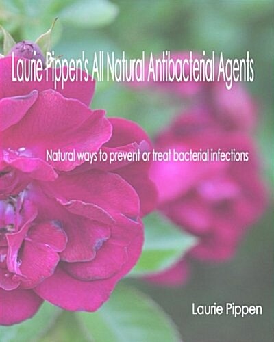 Laurie Pippens All Natural Antibacterial Agents: Natural Ways to Prevent or Treat Bacterial Infection (Paperback)