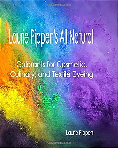 Laurie Pippens All Natural Colorants for Cosmetic, Culinary, and Textile Dyeing (Paperback)