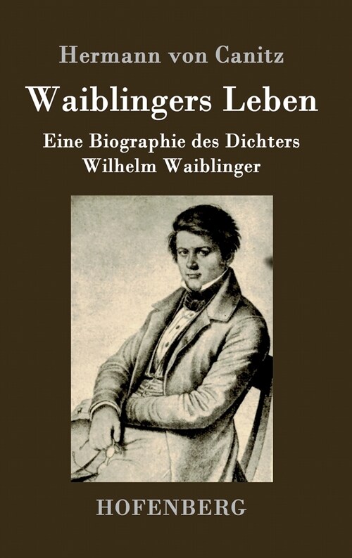 Waiblingers Leben: Eine Biographie des Dichters Wilhelm Waiblinger (Hardcover)