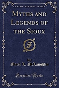 Myths and Legends of the Sioux (Classic Reprint) (Paperback)