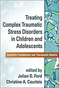 Treating Complex Traumatic Stress Disorders in Children and Adolescents: Scientific Foundations and Therapeutic Models (Paperback)