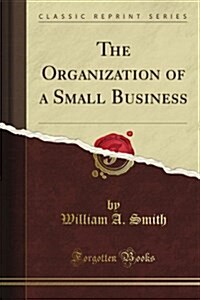 The Organization of a Small Business (Classic Reprint) (Paperback)