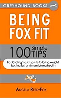 Being Foxfit: 100 Simple Tips: Fox Cyclings Quick Guide to Losing Weight, Busting Fat and Maintaining Health (Paperback)