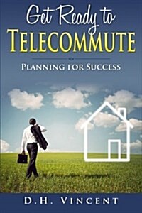 Get Ready to Telecommute: Planning for Success (Paperback)