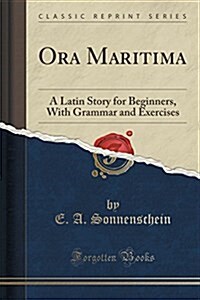 Ora Maritima: A Latin Story for Beginners, with Grammar and Exercises (Classic Reprint) (Paperback)
