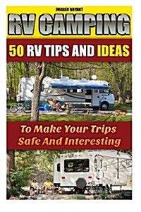 RV Camping: 50 RV Tips and Ideas to Make Your Trips Safe and Interesting: (RVing Full Time, RV Living, How to Live in a Car, How t (Paperback)