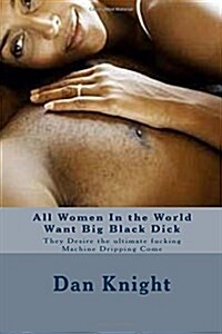 All Women in the World Want Big Black Dick: They Desire the Ultimate Fucking Machine Dripping Come (Paperback)