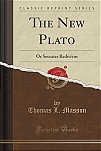 The New Plato: Or Socrates Redivivus (Classic Reprint) (Paperback)