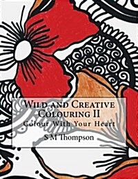 Wild and Creative Colouring II: Colour with Your Heart (Paperback)