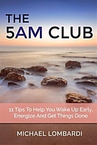 The 5 Am Club: 11 Tips to Help You Wake Up Early, Energize and Get Things Done (Paperback)