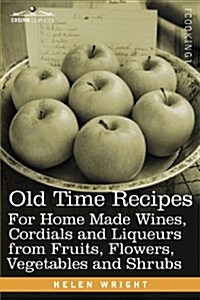 Old Time Recipes for Home Made Wines, Cordials and Liqueurs from Fruits, Flowers, Vegetables and Shrubs (Paperback)