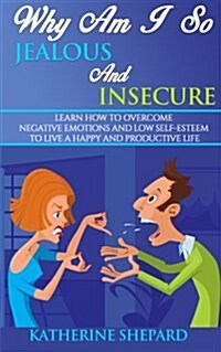 Why Am I So Jealous and Insecure: Learn How to Overcome Negative Emotions and Low Self-Esteem to Live a Happy and Productive Life (Paperback)