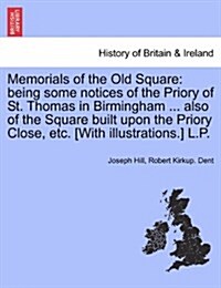 Memorials of the Old Square: Being Some Notices of the Priory of St. Thomas in Birmingham ... Also of the Square Built Upon the Priory Close, Etc. (Paperback)