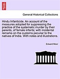 Hindu Infanticide. an Account of the Measures Adopted for Suppressing the Practice of the Systematic Murder by Their Parents, of Female Infants; With (Paperback)