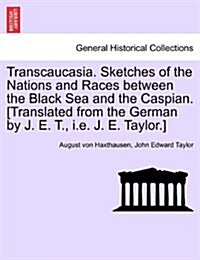 Transcaucasia. Sketches of the Nations and Races Between the Black Sea and the Caspian. [Translated from the German by J. E. T., i.e. J. E. Taylor.] (Paperback)