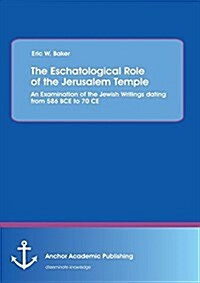 The Eschatological Role of the Jerusalem Temple: An Examination of the Jewish Writings Dating from 586 Bce to 70 Ce (Paperback)