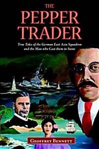 The Pepper Trader: True Tales of the German East Asia Squadron and the Man Who Cast Them in Stone (Paperback)