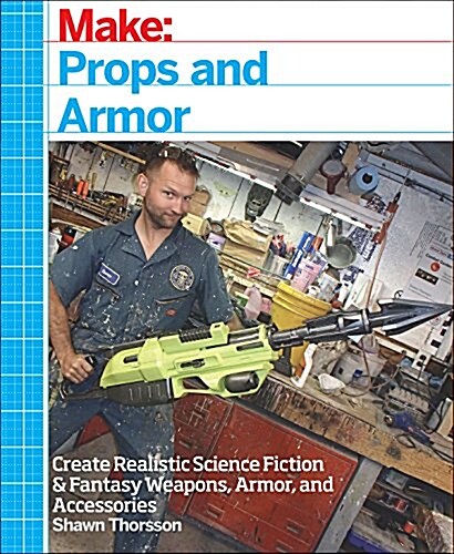 Make: Props and Costume Armor: Create Realistic Science Fiction & Fantasy Weapons, Armor, and Accessories (Paperback)