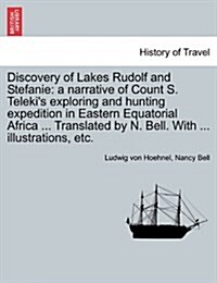 Discovery of Lakes Rudolf and Stefanie: A Narrative of Count S. Telekis Exploring and Hunting Expedition in Eastern Equatorial Africa ... Translated (Paperback)