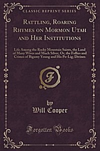 Rattling, Roaring Rhymes on Mormon Utah and Her Institutions: Life Among the Rocky Mountain Saints, the Land of Many Wives and Much Silver, Or, the Fo (Paperback)