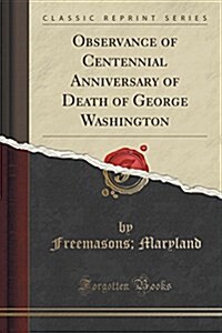 Observance of Centennial Anniversary of Death of George Washington (Classic Reprint) (Paperback)