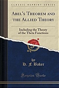 Abels Theorem and the Allied Theory: Including the Theory of the Theta Functions (Classic Reprint) (Paperback)