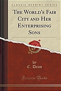 The Worlds Fair City and Her Enterprising Sons (Classic Reprint) (Paperback)