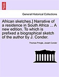 African Sketches.] Narrative of a Residence in South Africa ... a New Edition. to Which Is Prefixed a Biographical Sketch of the Author by J. Conder. (Paperback)