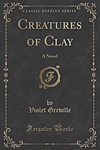 Creatures of Clay: A Novel (Classic Reprint) (Paperback)