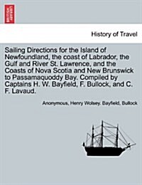 Sailing Directions for the Island of Newfoundland, the Coast of Labrador, the Gulf and River St. Lawrence, and the Coasts of Nova Scotia and New Bruns (Paperback)