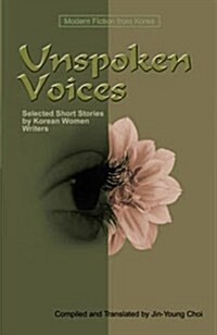 Unspoken Voices: Selected Short Stories by Korean Women Writers (Paperback)